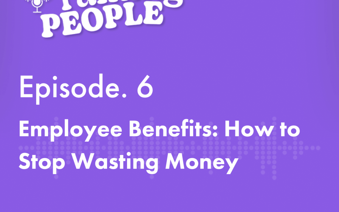 Podcast Ep.6 – Employee Benefits: How to Stop Wasting Money